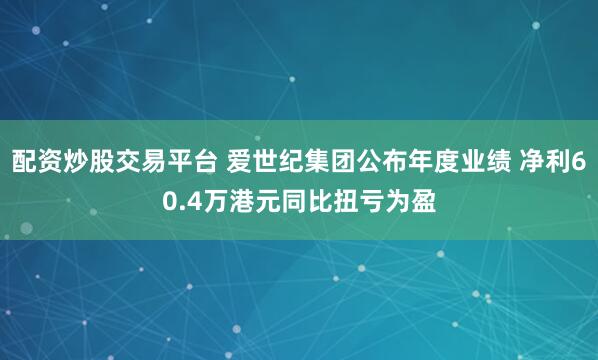 配资炒股交易平台 爱世纪集团公布年度业绩 净利60.4万港元同比扭亏为盈