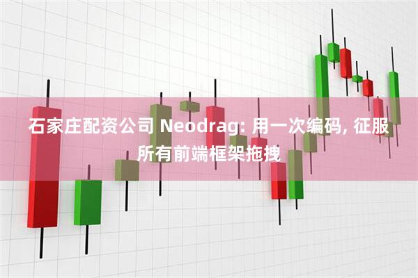 石家庄配资公司 Neodrag: 用一次编码, 征服所有前端框架拖拽